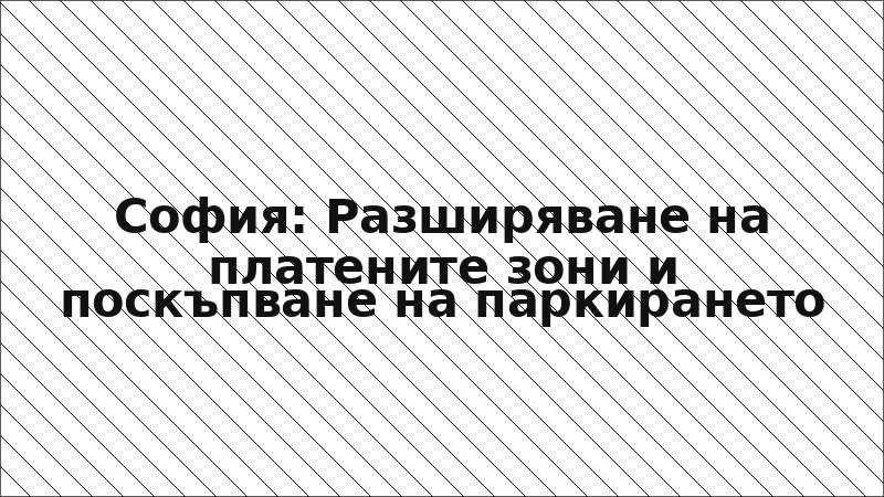 София: Разширяване на платените зони и поскъпване на паркирането