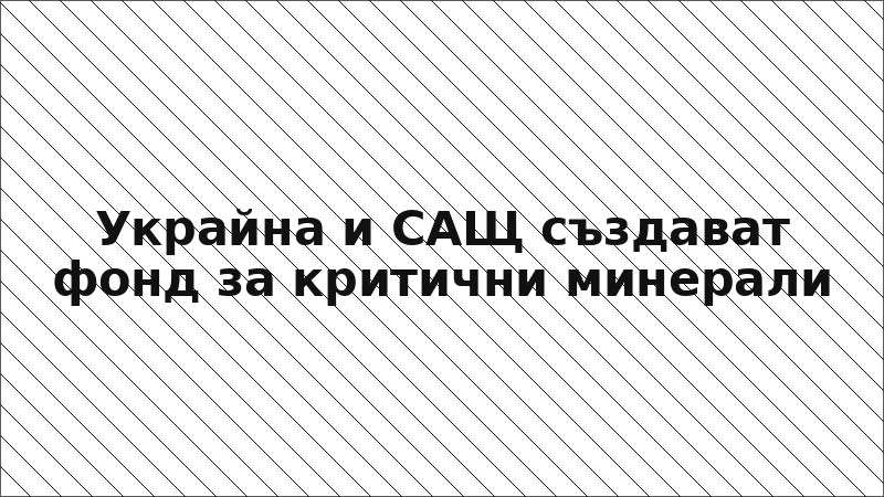 Украйна и САЩ създават фонд за критични минерали