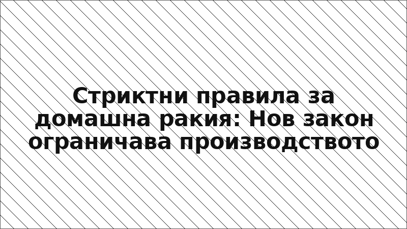 Стриктни правила за домашна ракия: Нов закон ограничава производството