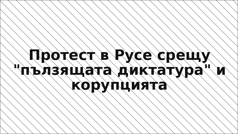 Протест в Русе срещу "пълзящата диктатура" и корупцията