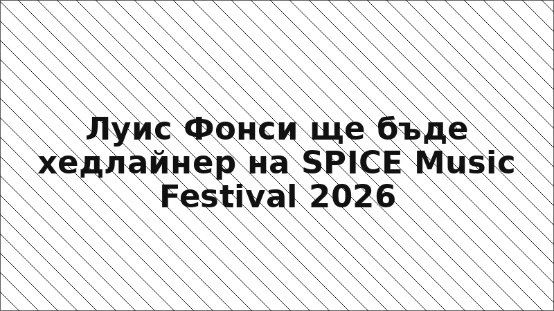 Луис Фонси ще бъде хедлайнер на SPICE Music Festival 2026