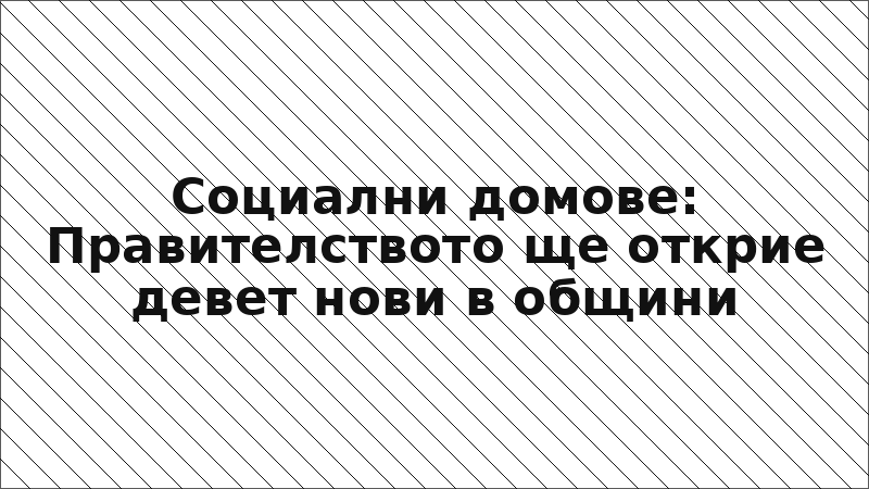 Социални домове: Правителството ще открие девет нови в общини