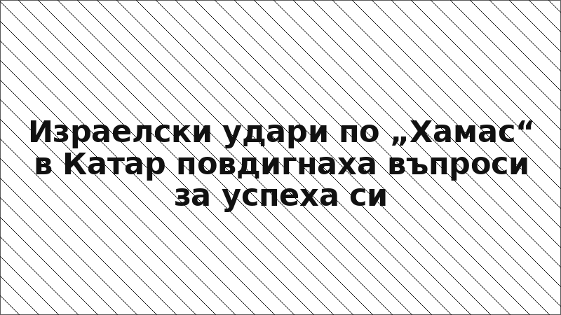 Израелски удари по „Хамас“ в Катар повдигнаха въпроси за успеха си