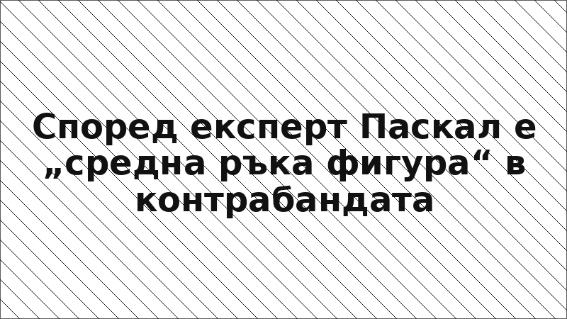 Според експерт Паскал е „средна ръка фигура“ в контрабандата