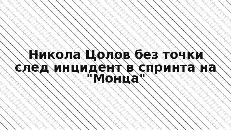 Никола Цолов без точки след инцидент в спринта на "Монца"