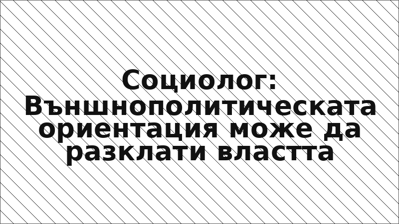 Социолог: Външнополитическата ориентация може да разклати властта