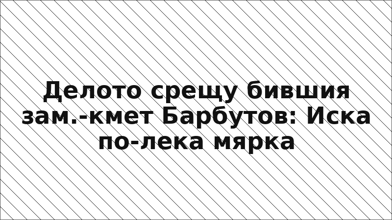 Делото срещу бившия зам.-кмет Барбутов: Иска по-лека мярка