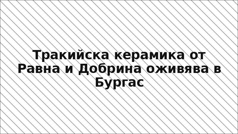 Тракийска керамика от Равна и Добрина оживява в Бургас