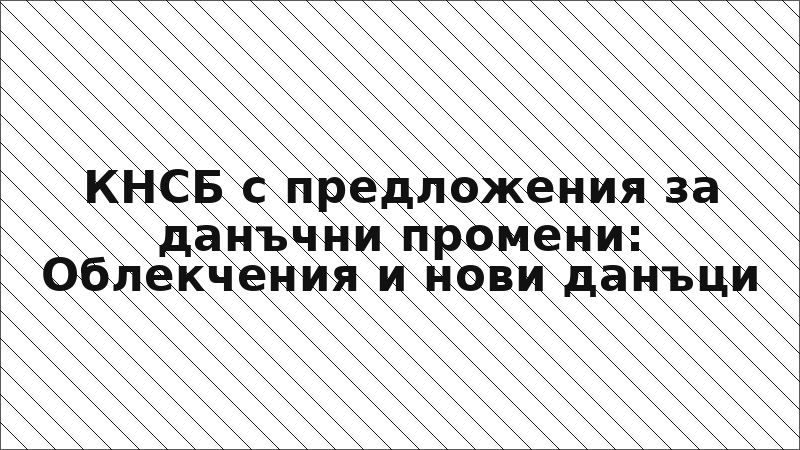 КНСБ с предложения за данъчни промени: Облекчения и нови данъци