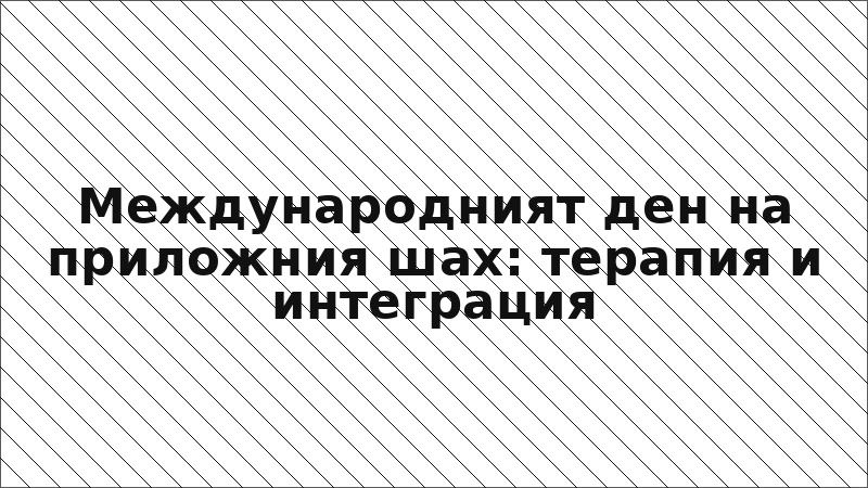 Международният ден на приложния шах: терапия и интеграция