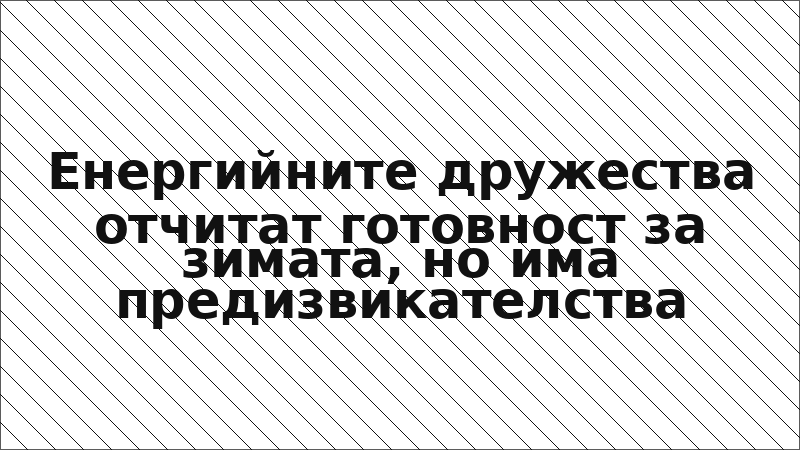 Енергийните дружества отчитат готовност за зимата, но има предизвикателства