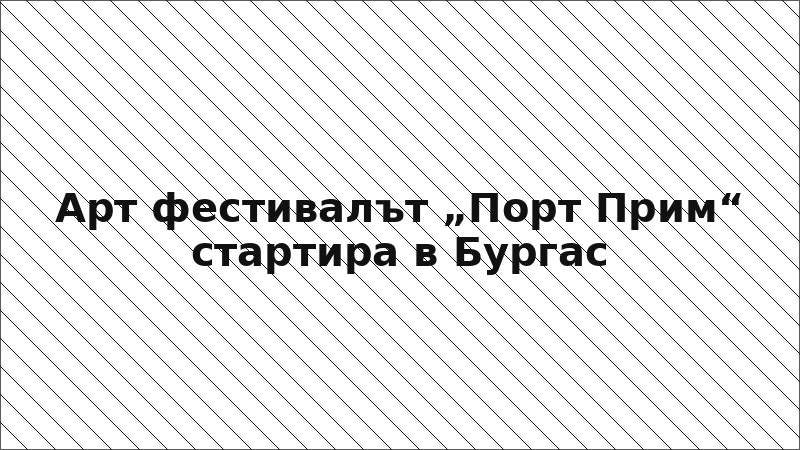 Арт фестивалът „Порт Прим“ стартира в Бургас