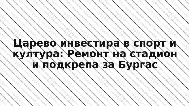 Царево инвестира в спорт и култура: Ремонт на стадион и подкрепа за Бургас