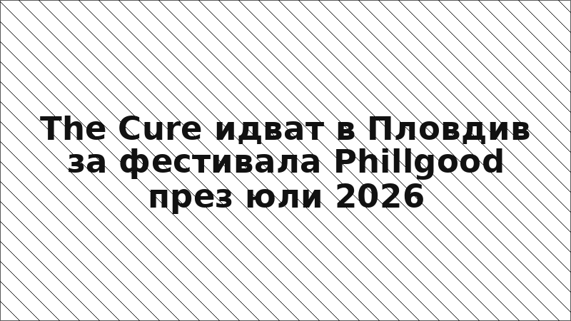 The Cure идват в Пловдив за фестивала Phillgood през юли 2026