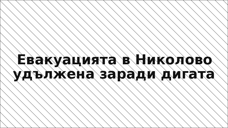 Евакуацията в Николово удължена заради дигата