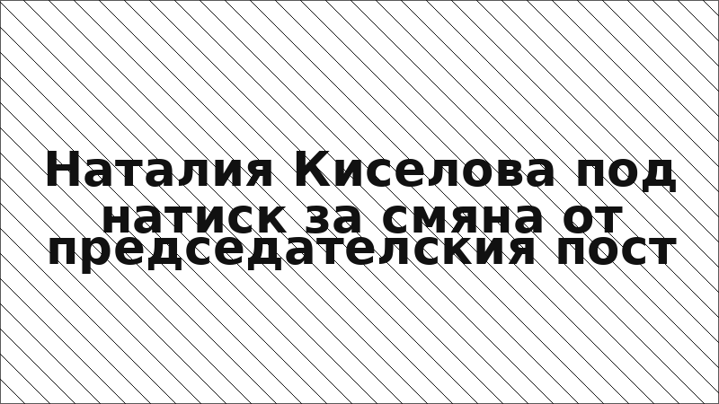 Наталия Киселова под натиск за смяна от председателския пост