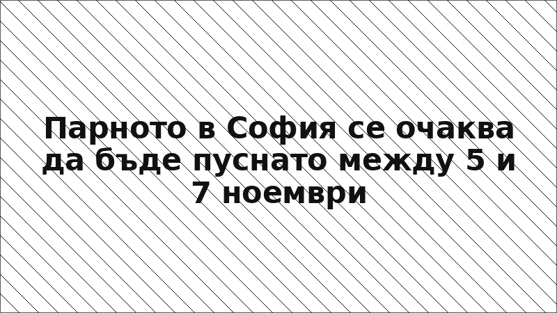 Парното в София се очаква да бъде пуснато между 5 и 7 ноември