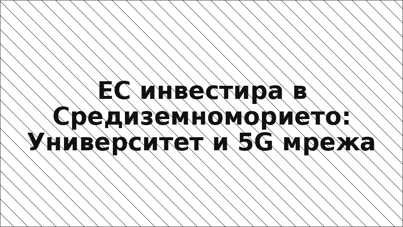 ЕС инвестира в Средиземноморието: Университет и 5G мрежа