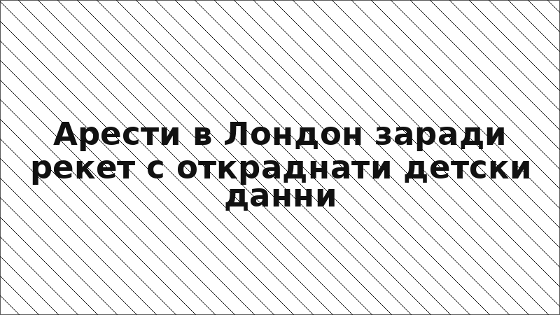 Арести в Лондон заради рекет с откраднати детски данни