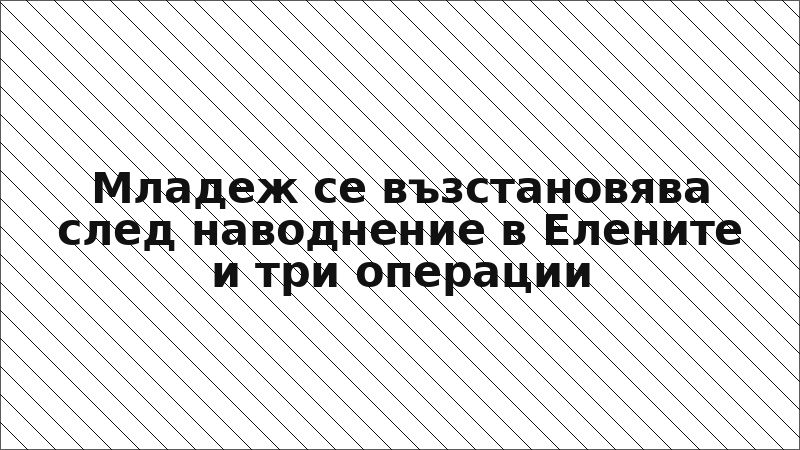 Младеж се възстановява след наводнение в Елените и три операции