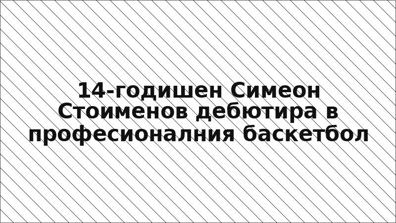 14-годишен Симеон Стоименов дебютира в професионалния баскетбол