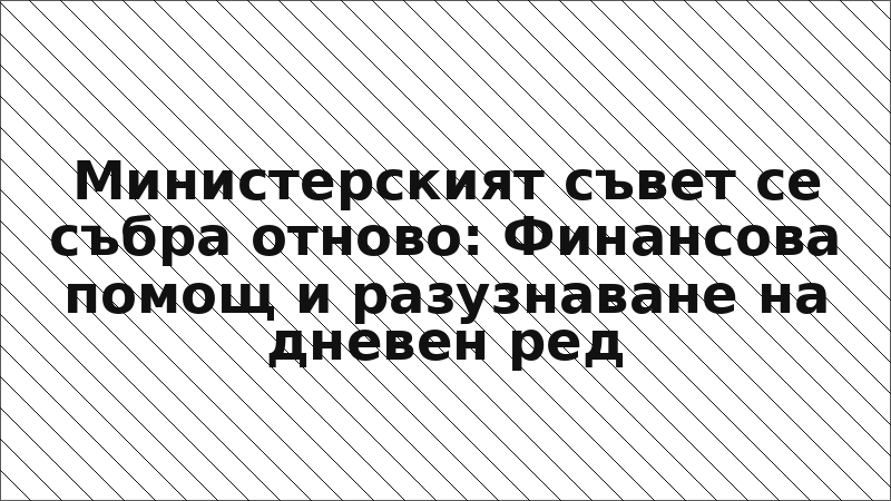 Министерският съвет се събра отново: Финансова помощ и разузнаване на дневен ред