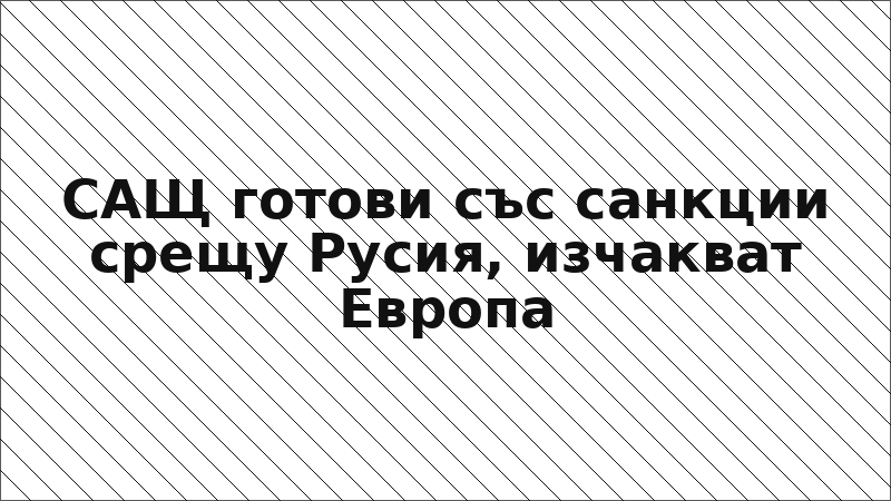 САЩ готови със санкции срещу Русия, изчакват Европа