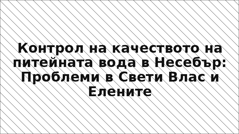 Контрол на качеството на питейната вода в Несебър: Проблеми в Свети Влас и Елените