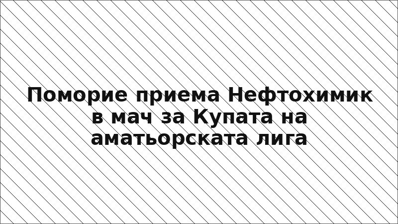 Поморие приема Нефтохимик в мач за Купата на аматьорската лига