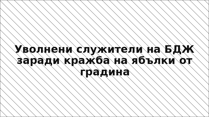 Уволнени служители на БДЖ заради кражба на ябълки от градина