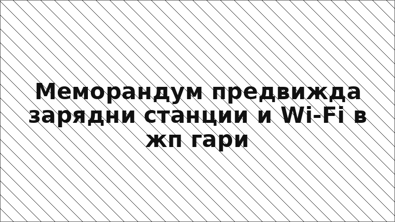 Меморандум предвижда зарядни станции и Wi-Fi в жп гари
