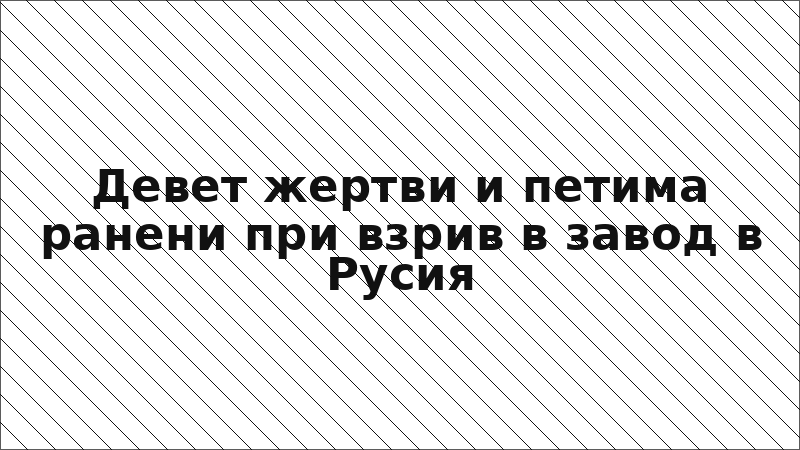 Девет жертви и петима ранени при взрив в завод в Русия