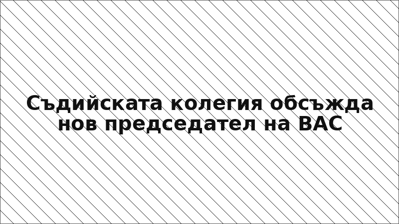 Съдийската колегия обсъжда нов председател на ВАС