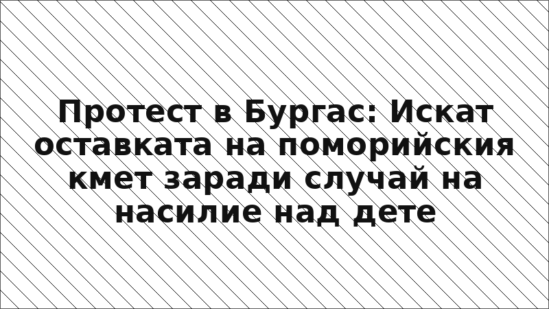 Протест в Бургас: Искат оставката на поморийския кмет заради случай на насилие над дете