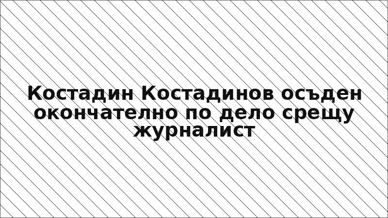 Костадин Костадинов осъден окончателно по дело срещу журналист