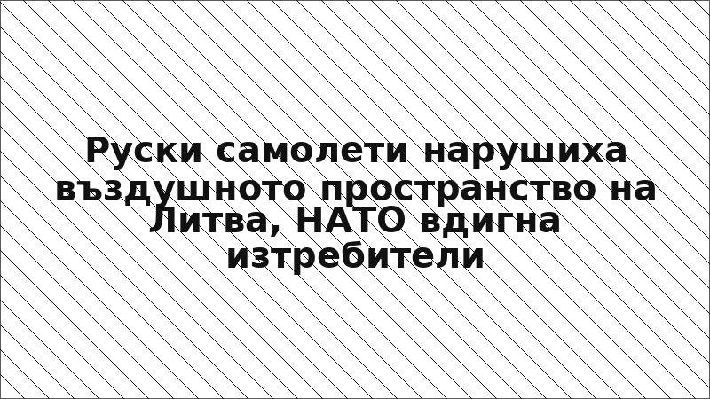 Руски самолети нарушиха въздушното пространство на Литва, НАТО вдигна изтребители