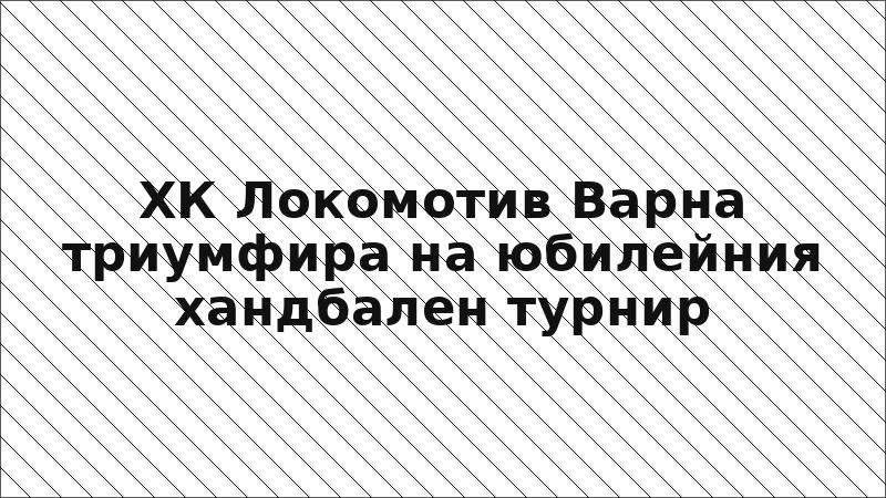 ХК Локомотив Варна триумфира на юбилейния хандбален турнир