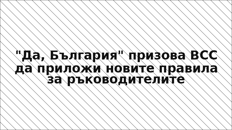 "Да, България" призова ВСС да приложи новите правила за ръководителите