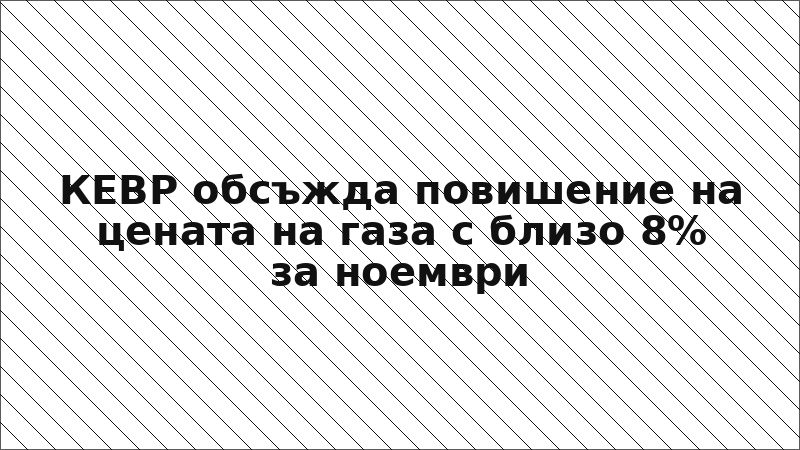 КЕВР обсъжда повишение на цената на газа с близо 8% за ноември