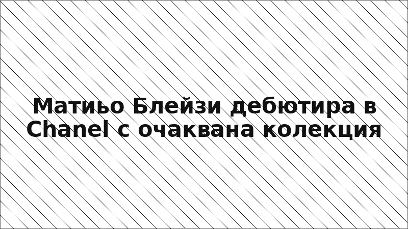 Матиьо Блейзи дебютира в Chanel с очаквана колекция