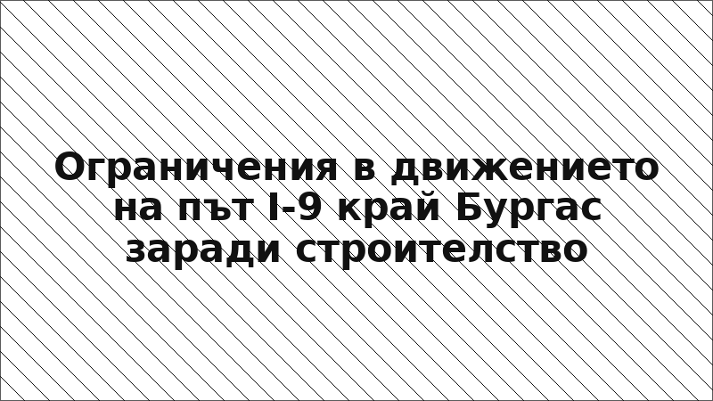 Ограничения в движението на път I-9 край Бургас заради строителство