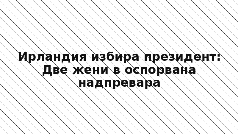 Ирландия избира президент: Две жени в оспорвана надпревара