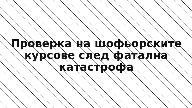 Проверка на шофьорските курсове след фатална катастрофа