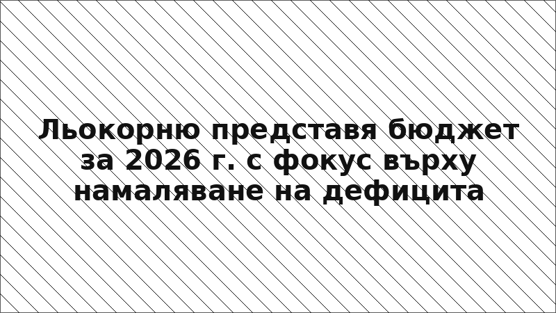 Льокорню представя бюджет за 2026 г. с фокус върху намаляване на дефицита