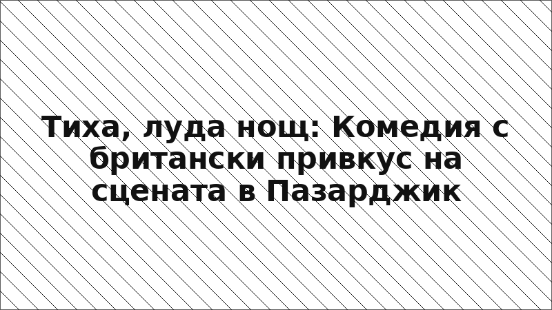 Тиха, луда нощ: Комедия с британски привкус на сцената в Пазарджик