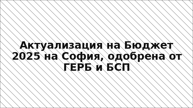 Актуализация на Бюджет 2025 на София, одобрена от ГЕРБ и БСП