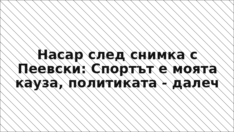 Насар след снимка с Пеевски: Спортът е моята кауза, политиката - далеч