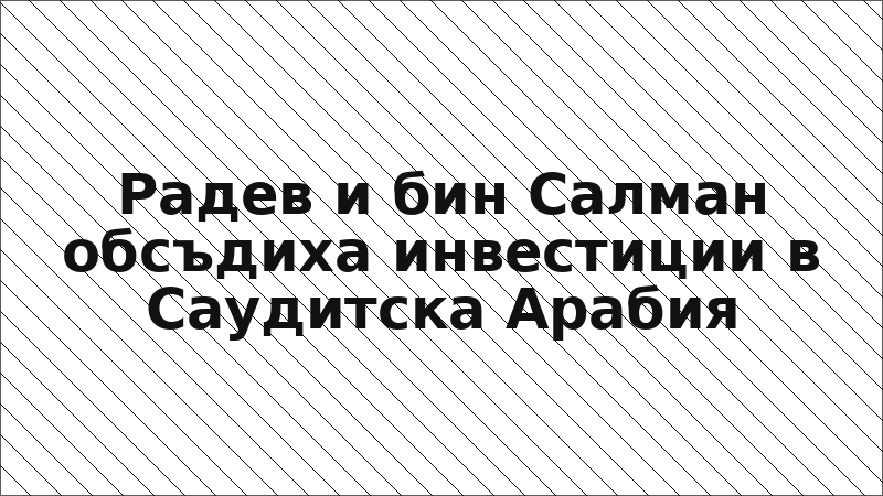 Радев и бин Салман обсъдиха инвестиции в Саудитска Арабия