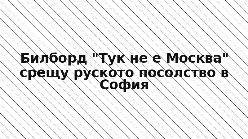 Билборд "Тук не е Москва" срещу руското посолство в София