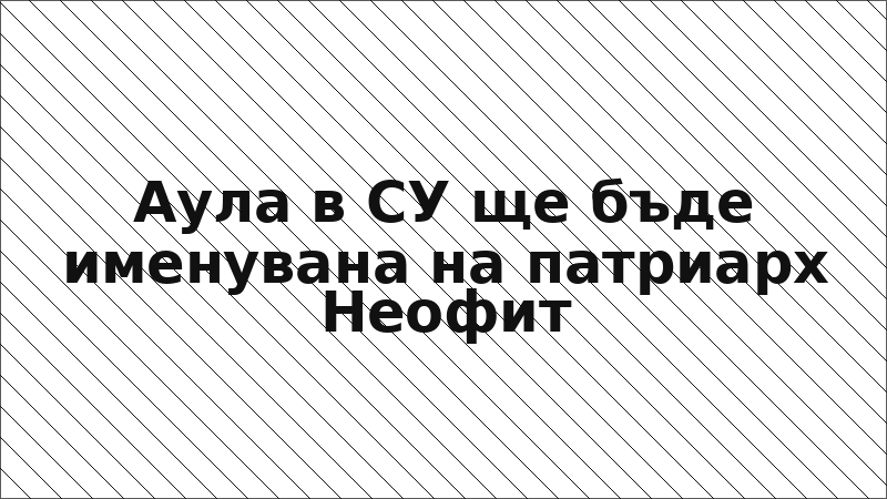Аула в СУ ще бъде именувана на патриарх Неофит